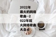 2022年最火的网络歌曲--2022年超火网络歌曲大盘点