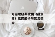 邓丽君经典歌曲《甜蜜蜜》歌词解析与意义探究