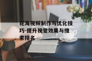 花海视频制作与优化技巧-提升视觉效果与搜索排名