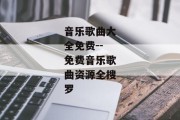 音乐歌曲大全免费--免费音乐歌曲资源全搜罗