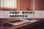 手游治疗：数字时代下的新型疗愈方法