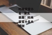 时尚宝宝小名--潮流萌趣：时尚宝宝小名大揭秘