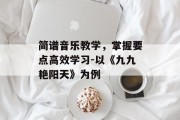 简谱音乐教学，掌握要点高效学习-以《九九艳阳天》为例