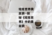 坦克世界黄鼠狼--探秘《坦克世界》中的黄鼠狼