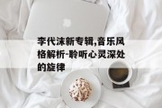 李代沫新专辑,音乐风格解析-聆听心灵深处的旋律