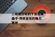 二胡最好听的十首经典曲子-传统音乐的魅力展现