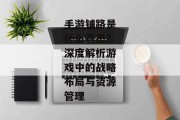手游铺路是什么意思？深度解析游戏中的战略布局与资源管理