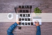 母亲3高清 中文版--母亲3高清中文版：游戏深度探秘