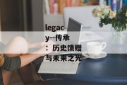 legacy--传承：历史馈赠与未来之光