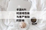 手游API对游戏性能与用户体验的影响