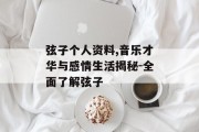 弦子个人资料,音乐才华与感情生活揭秘-全面了解弦子