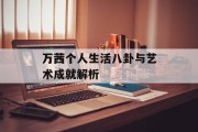 万茜个人生活八卦与艺术成就解析
