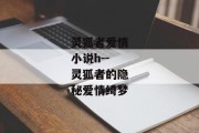 灵狐者爱情小说h--灵狐者的隐秘爱情绮梦