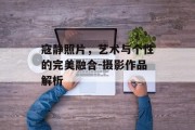 寇静照片，艺术与个性的完美融合-摄影作品解析