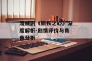 漫威剧《钢铁之心》深度解析-剧情评价与角色分析