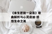 《来生愿做一朵莲》歌曲解析与心灵启迪-感悟生命之美