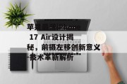 苹果最薄iPhone 17 Air设计揭秘，前摄左移创新意义-技术革新解析