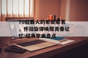 70后最火的老歌歌名，怀旧旋律唤醒青春记忆-经典歌曲盘点