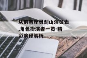 从前有座灵剑山演员表,角色扮演者一览-精彩演绎解析