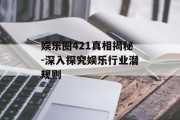 娱乐圈421真相揭秘-深入探究娱乐行业潜规则