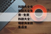 韩剧大全电视剧大全免费--免费韩剧大全：畅享海量剧集盛宴