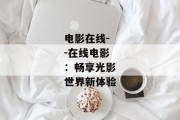 电影在线--在线电影：畅享光影世界新体验