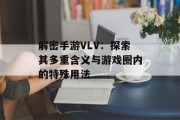 解密手游VLV：探索其多重含义与游戏圈内的特殊用法
