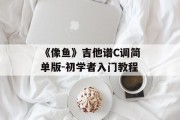 《像鱼》吉他谱C调简单版-初学者入门教程