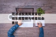 范冰冰税务风波背后-娱乐圈整顿与明星社会责任