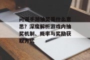 问道手游抽奖是什么意思？深度解析游戏内抽奖机制、概率与奖励获取方式
