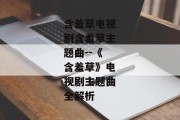 含羞草电视剧含羞草主题曲--《含羞草》电视剧主题曲全解析