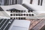 室内装修设计, 提升居住体验的专业指南-解决方案解析