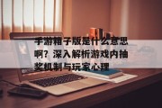 手游箱子版是什么意思啊？深入解析游戏内抽奖机制与玩家心理
