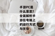 手游PC是什么意思？全面解析手游在电脑上的运行方式与优势