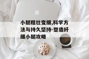 小腿粗壮变细,科学方法与持久坚持-塑造纤细小腿攻略