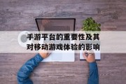 手游平台的重要性及其对移动游戏体验的影响