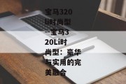 宝马320li时尚型--宝马320Li时尚型：豪华与实用的完美融合