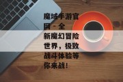 魔域手游官网 - 全新魔幻冒险世界，极致战斗体验等你来战！