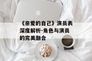 《亲爱的自己》演员表深度解析-角色与演员的完美融合