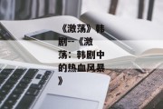 《激荡》韩剧--《激荡：韩剧中的热血风暴》