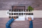 手游越战是什么意思？全面解析游戏中的越级挑战机制