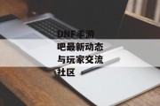 DNF手游吧最新动态与玩家交流社区