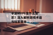 手游MVP6是什么意思？深入解析游戏术语与玩家荣誉