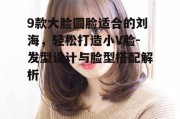 9款大脸圆脸适合的刘海，轻松打造小V脸-发型设计与脸型搭配解析