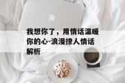 我想你了，用情话温暖你的心-浪漫撩人情话解析