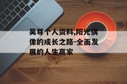 吴尊个人资料,阳光偶像的成长之路-全面发展的人生赢家