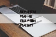 旗袍裙夏装时尚--夏日旗袍裙的时尚魅力
