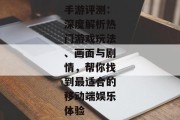 手游评测：深度解析热门游戏玩法、画面与剧情，帮你找到最适合的移动端娱乐体验