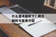 什么是手游天下？概念解析与背景介绍