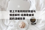 世上只有妈妈好简谱与情感解析-经典歌曲背后的温暖故事